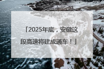 2025年底，安徽这段高速将建成通车！