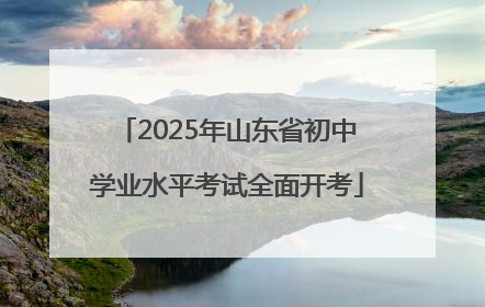 2025年山东省初中学业水平考试全面开考