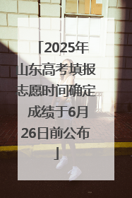 2025年山东高考填报志愿时间确定 成绩于6月26日前公布