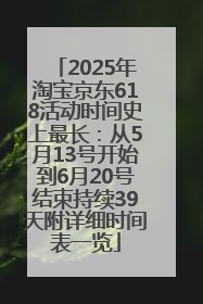 2025年淘宝京东618活动时间史上最长：从5月13号开始到6月20号结束持续39天附详细时间表一览