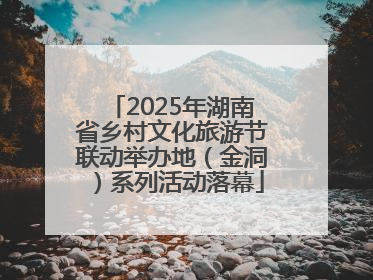 2025年湖南省乡村文化旅游节联动举办地（金洞）系列活动落幕