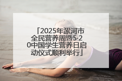 2025年漯河市全民营养周暨5·20中国学生营养日启动仪式顺利举行