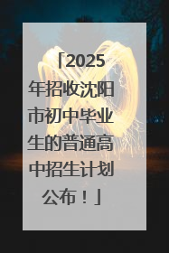 2025年招收沈阳市初中毕业生的普通高中招生计划公布！
