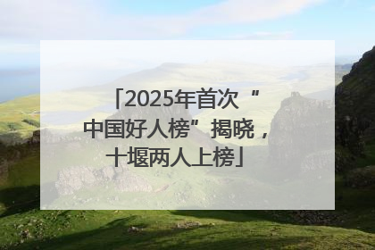 2025年首次“中国好人榜”揭晓，十堰两人上榜