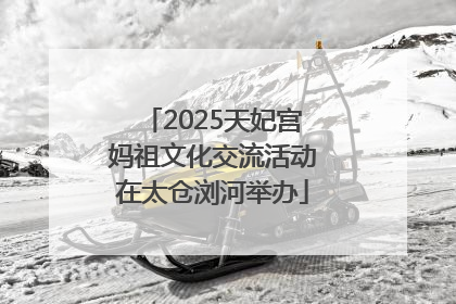 2025天妃宫妈祖文化交流活动在太仓浏河举办