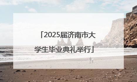 2025届济南市大学生毕业典礼举行