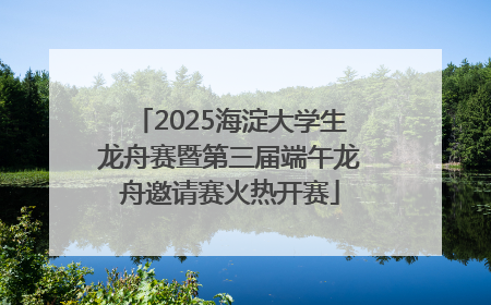 2025海淀大学生龙舟赛暨第三届端午龙舟邀请赛火热开赛