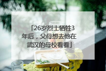 26岁烈士牺牲3年后，父母想去他在武汉的母校看看