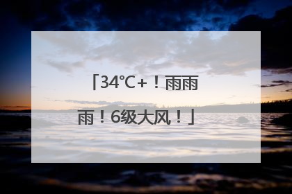 34℃+！雨雨雨！6级大风！