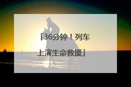 36分钟！列车上演生命救援
