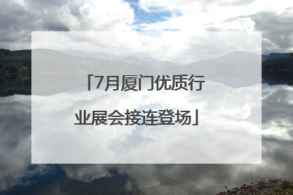 7月厦门优质行业展会接连登场