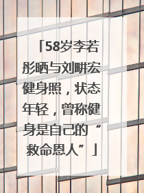58岁李若彤晒与刘畊宏健身照，状态年轻，曾称健身是自己的“救命恩人”