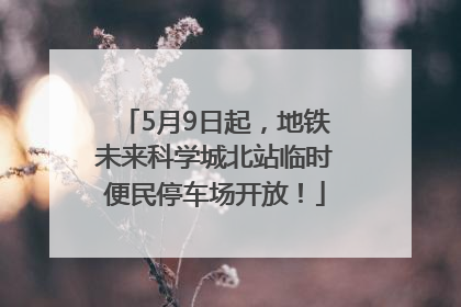 5月9日起，地铁未来科学城北站临时便民停车场开放！