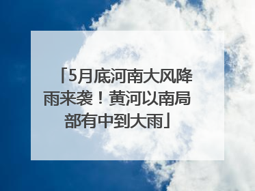 5月底河南大风降雨来袭！黄河以南局部有中到大雨