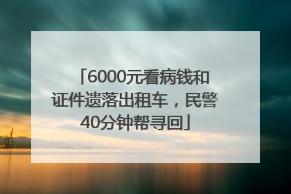 6000元看病钱和证件遗落出租车，民警40分钟帮寻回