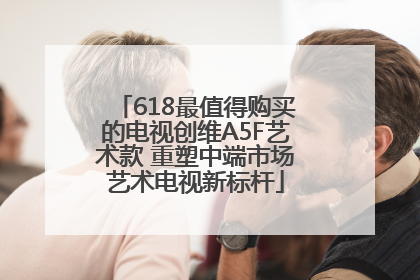 618最值得购买的电视创维A5F艺术款 重塑中端市场艺术电视新标杆