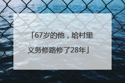 67岁的他，给村里义务修路修了28年