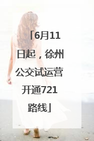 6月11日起，徐州公交试运营开通721路线