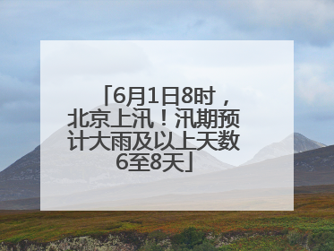 6月1日8时，北京上汛！汛期预计大雨及以上天数6至8天
