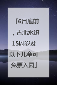 6月底前，古北水镇15周岁及以下儿童可免票入园