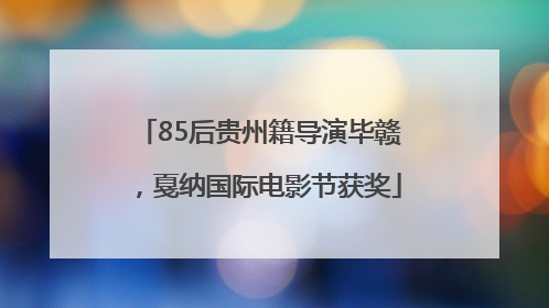 85后贵州籍导演毕赣，戛纳国际电影节获奖