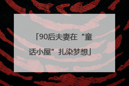 90后夫妻在“童话小屋”扎染梦想