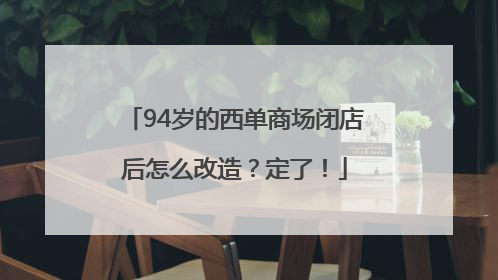 94岁的西单商场闭店后怎么改造？定了！