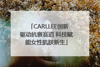 CARLLEE创新驱动抗衰赛道 科技赋能女性肌肤新生