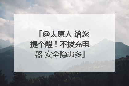 @太原人 给您提个醒！不拔充电器 安全隐患多