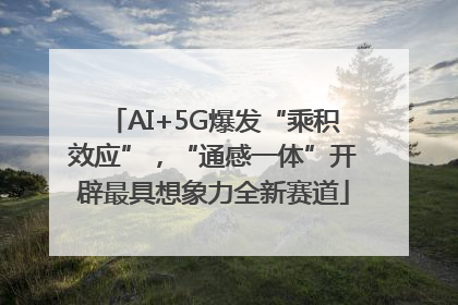 AI+5G爆发“乘积效应”，“通感一体”开辟最具想象力全新赛道