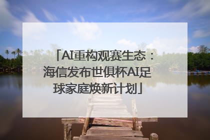 AI重构观赛生态：海信发布世俱杯AI足球家庭焕新计划