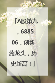 A股第九，688506，创新药龙头，历史新高！