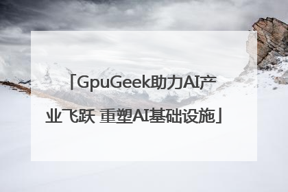 GpuGeek助力AI产业飞跃 重塑AI基础设施
