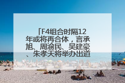 F4组合时隔12年或将再合体，言承旭、周渝民、吴建豪、朱孝天将举办出道25周年演唱会