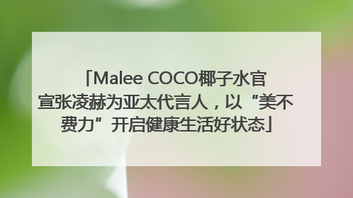 Malee COCO椰子水官宣张凌赫为亚太代言人，以“美不费力”开启健康生活好状态
